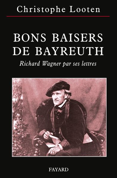 Bons Baisers De Bayreuth : Richard Wagner Par Ses Lettres.