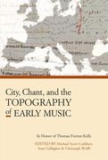 City, Chant, and The Topography of Early Music : In Honor of Thomas Forrest Kelly.