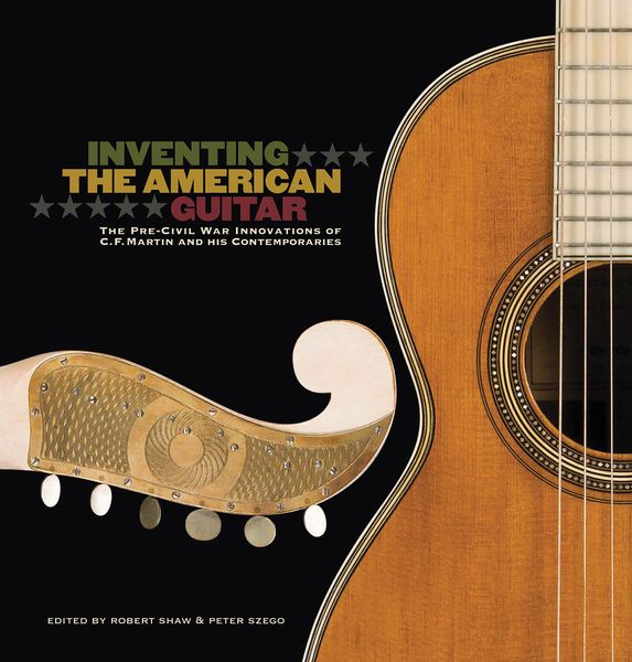 Inventing The American Guitar : The Pre-Civil War Innovations Of C. F. Martin & His Contemporaries.