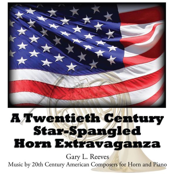 Twentieth-Century Star-Spangled Horn Extravaganza / Gary L. Reeves, Horn.