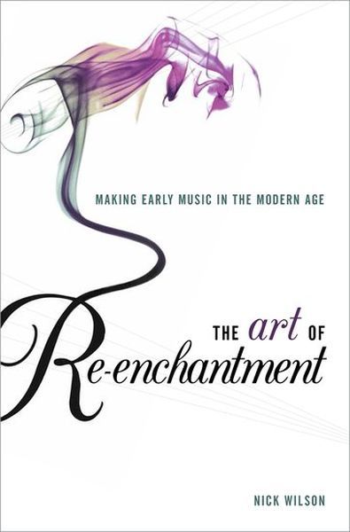 Art of Re-Enchantment : Making Early Music In The Modern Age.