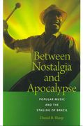 Between Nostalgia and Apocalypse : Popular Music and The Staging Of Brazil.