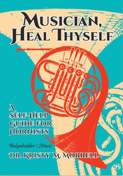 Musician, Heal Thyself : A Self-Help Guide For Hornists.