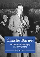 Charlie Barnet : An Illustrated Biography and Discography Of The Swing Era Big-Band Leader.