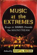 Music At The Extremes : Essays On Sounds Outside The Mainstream.