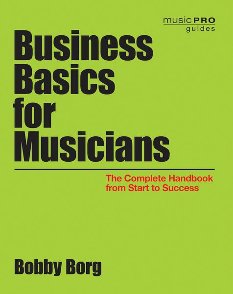 Business Basics For Musicians : The Complete Handbook From Start To Success.