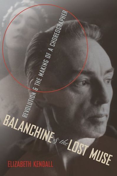 Balanchine and The Lost Muse : Revolution and The Making Of A Choreographer.