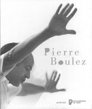 Pierre Boulez : Exposition,17 Mars Au 28 Juin 2015, Musée De la Musique / Ed. Sarah Barbedette.