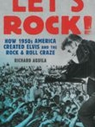 Let's Rock! : How 1950s America Created Elvis and The Rock & Roll Craze.