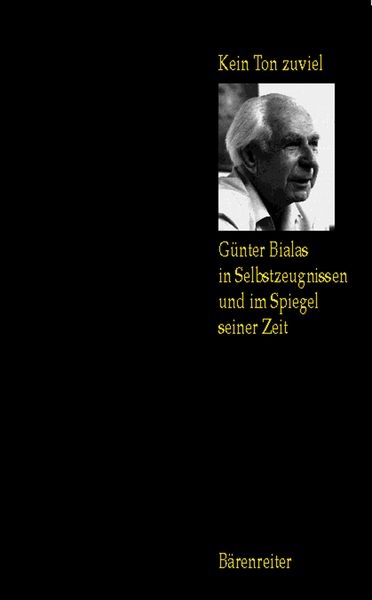 Kein Ton Zuviel : Guenter Bialas In Selbstzeugnissen und Im Spiegel Seiner Zeit.