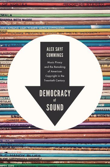 Democracy of Sound : Music Piracy and The Remaking of American Copyright In The Twentieth Century.