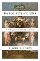 Politics of Opera : A History From Monteverdi To Mozart.