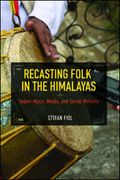 Recasting Folk In The Himalayas : Indian Music, Media, and Social Mobility.