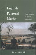 English Pastoral Music : From Arcadia To Utopia, 1900-1955.