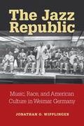 Jazz Republic : Music, Race and American Culture In Weimar Germany.