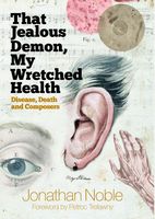 That Jealous Demon, My Wretched Health : Disease, Death and Composers.