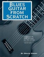 Blues Guitar From Scratch : Fundamental Riffs, Chords and Scales, Plus Slide Techniques.