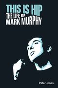 This Is Hip : The Life of Mark Murphy.