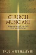 Church Musicians : Reflections On Their Call, Craft, History, and Challenges.