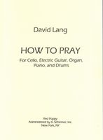 How To Pray : For Cello, Electric Guitar, Organ, Piano and Drums (2002).