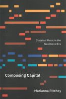 Composing Capital : Classical Music In The Neoliberal Era.