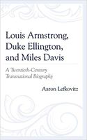 Louis Armstrong, Duke Ellington, and Miles Davis : A 20th Century Transnational Biography.