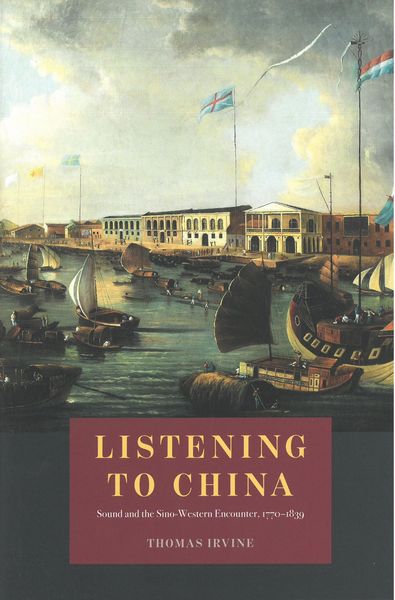 Listening To China : Sound and The Sino-Western Encounter, 1770-1839.