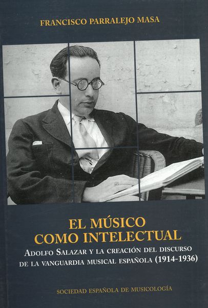 Músico Como Intelectual : Adolfo Salazar Y La Creación Del Discurso De La Vanguardia Musical...