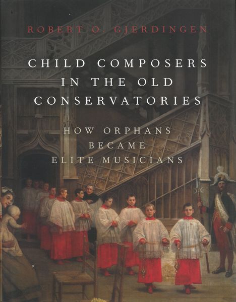 Child Composers In The Old Conservatories : How Orphans Became Elite Musicians.