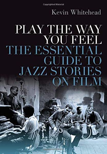 Play The Way You Feel : The Essential Guide To Jazz Stories On Film.