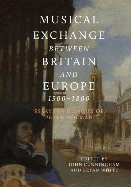 Musical Exchange Between Britain and Europe, 1500-1800 : Essays In Honour of Peter Holman.