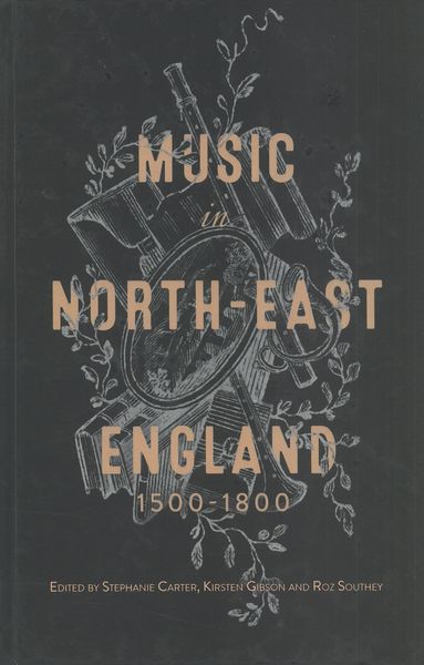 Music In North-East England, 1500-1800 / Ed. Stephanie Carter, Kirsten Gibson and Roz Southey.