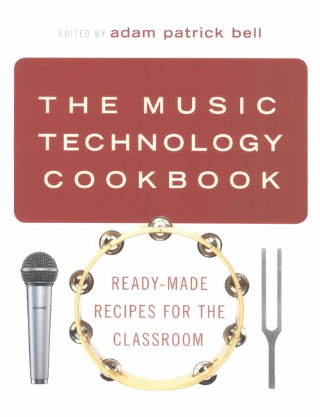 Music Technology Cookbook : Ready-Made Recipes For The Classroom / Ed. Adam Patrick Bell.