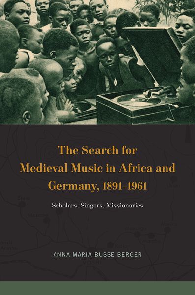 Search For Medieval Music In Africa and Germany, 1891-1961 : Scholars, Singers, Missionaries.