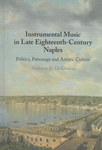 Instrumental Music In Late Eighteenth-Century Naples : Politics, Patronage and Artistic Culture.