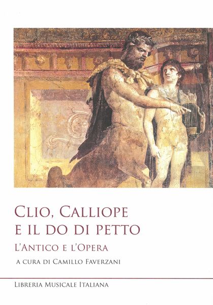 Clio, Calliope E Il Do Di Petto : l'Antico E L'opera / edited by Camillo Faverzani.