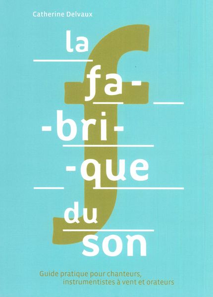 Fabrique Du Son : Guide Pratique Pour Chanteurs, Instrumentistes à Vent et Orateurs.