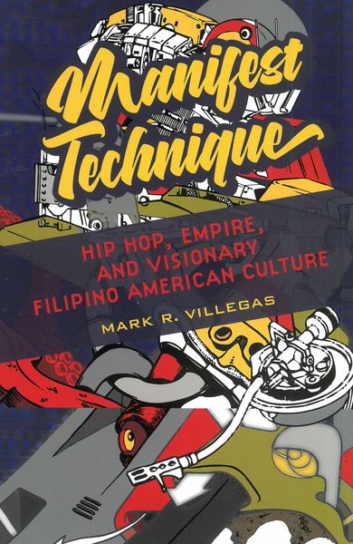 Manifest Technique : Hip Hop, Empire, and Visionary Filipino American Culture.