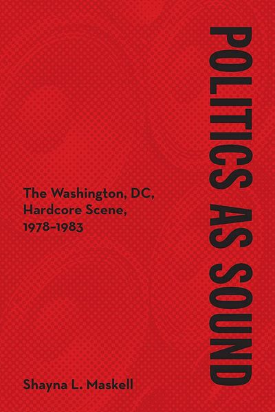 Politics As Sound : The Washington, DC, Hardcore Scene, 1978-1983.