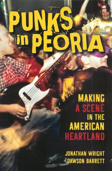 Punks In Peoria : Making A Scene In The American Heartland.