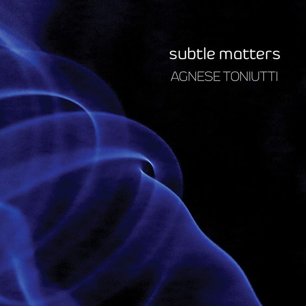 Subtle Matters / Agnes Toniutti, Piano.