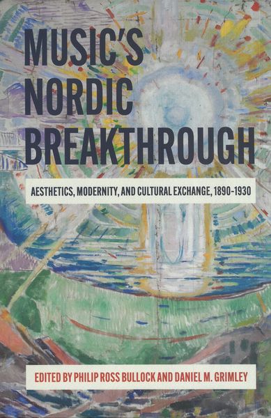 Music's Nordic Breakthrough : Aesthetics, Modernity, and Cultural Exchange, 1890-1930.