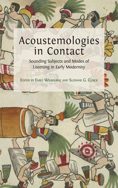 Acoustemologies In Contact : Sounding Subjects and Modes of Listening In Early Modernity.