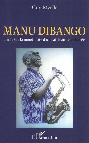 Manu Dibango : Essai Sur La Mondialité d'Une Africanité Menacée.