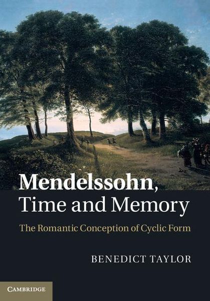 Mendelssohn, Time and Memory : The Romantic Conception of Cyclic Form.