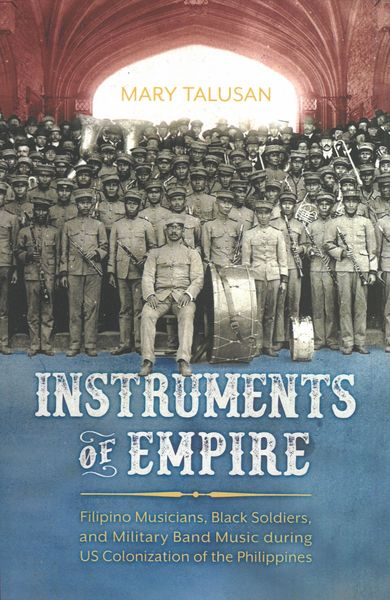 Instruments of Empire : Filipino Musicians, Black Soldiers and Military Band Music...