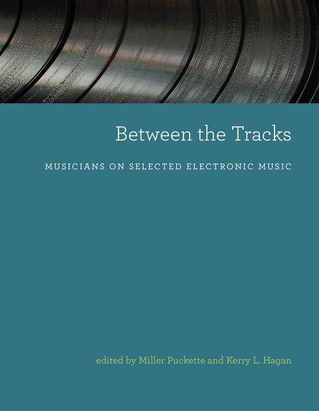 Between The Tracks : Musicians On Selected Electronic Music / Ed. Miller Puckette & Kerry L. Hagan.