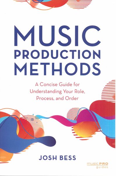 Music Production Methods : A Concise Guide For Understanding Your Role, Process, and Order.