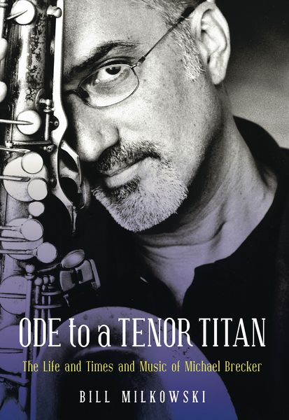 Ode To A Tenor Titan - The Life and Times and Music of Michael Brecker.