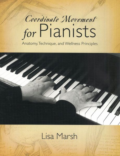 Coordinate Movement For Pianists : Anatomy, Technique, and Wellness Principles.